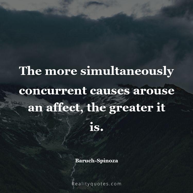 13. The more simultaneously concurrent causes arouse an affect, the greater it is.