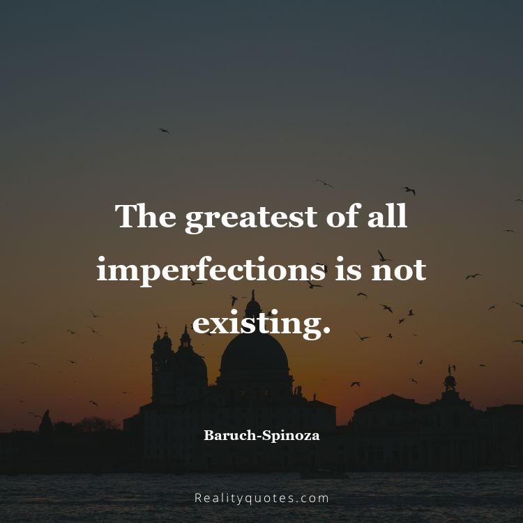 14. The greatest of all imperfections is not existing.