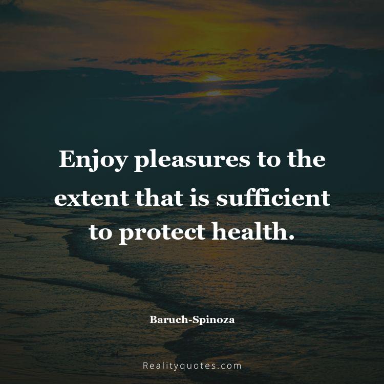 17. Enjoy pleasures to the extent that is sufficient to protect health.