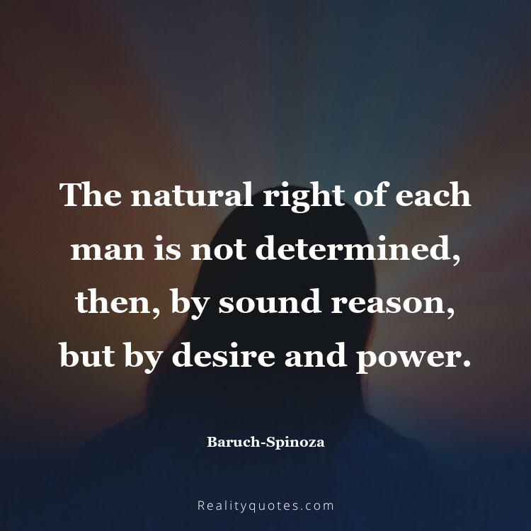 4. The natural right of each man is not determined, then, by sound reason, but by desire and power.