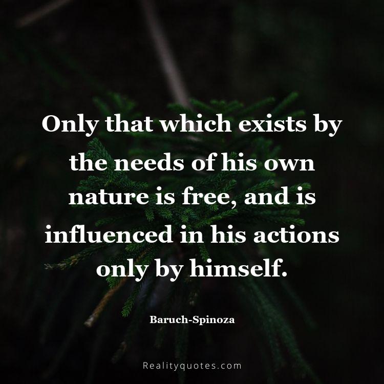 56. Only that which exists by the needs of his own nature is free, and is influenced in his actions only by himself.