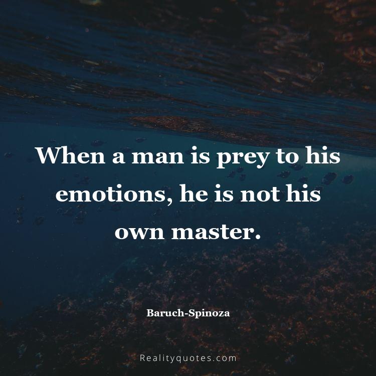 67. When a man is prey to his emotions, he is not his own master.