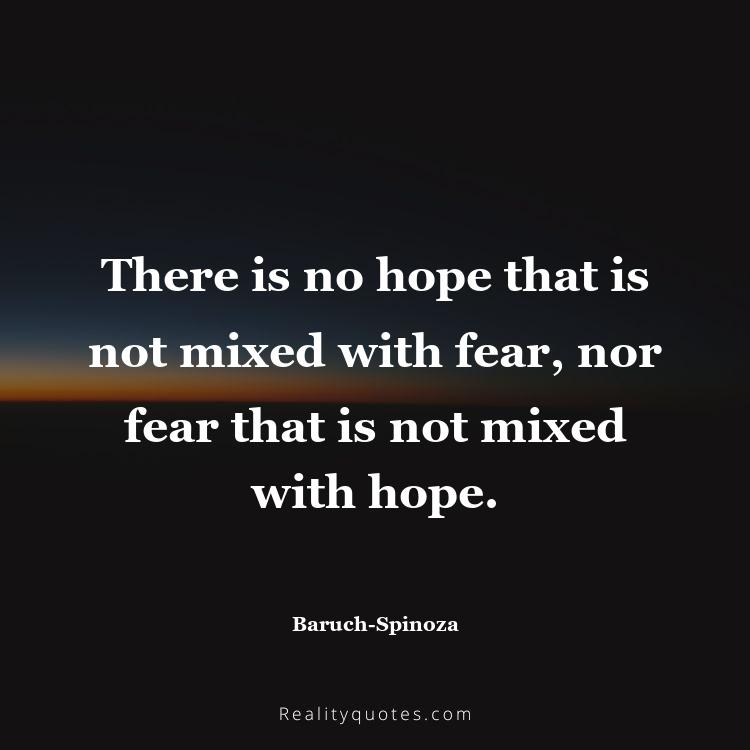 70. There is no hope that is not mixed with fear, nor fear that is not mixed with hope.