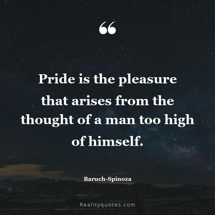 71. Pride is the pleasure that arises from the thought of a man too high of himself.