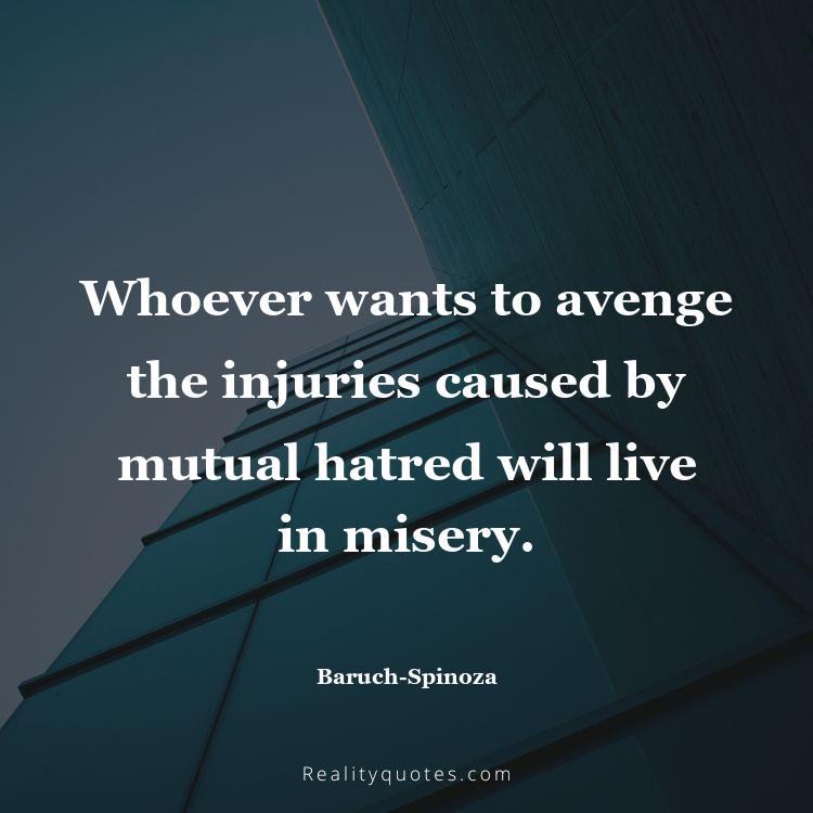 76. Whoever wants to avenge the injuries caused by mutual hatred will live in misery.