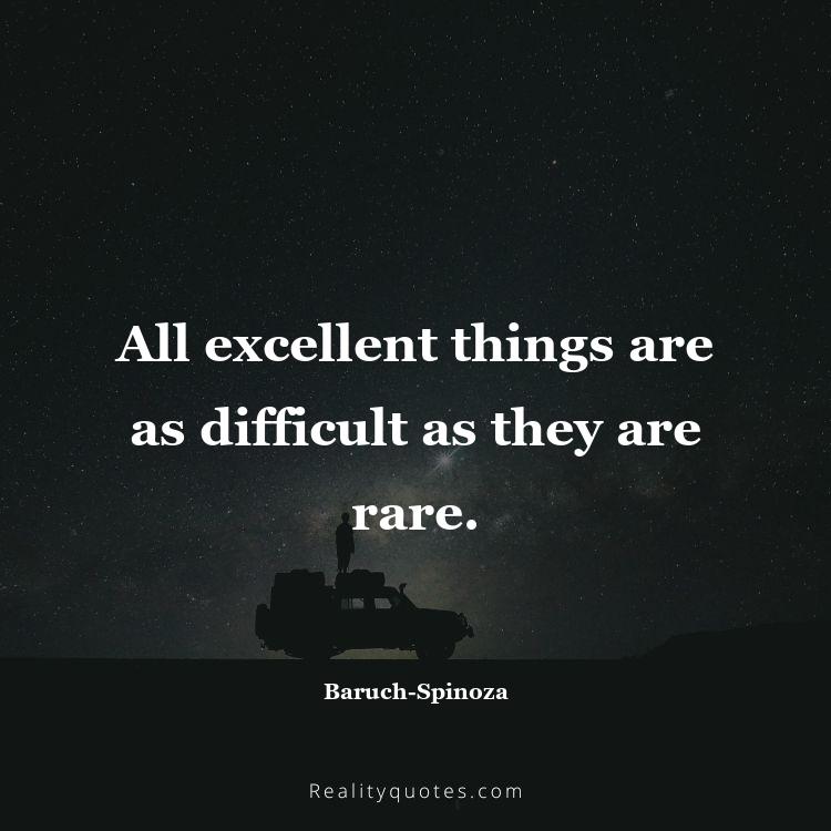 78. All excellent things are as difficult as they are rare.