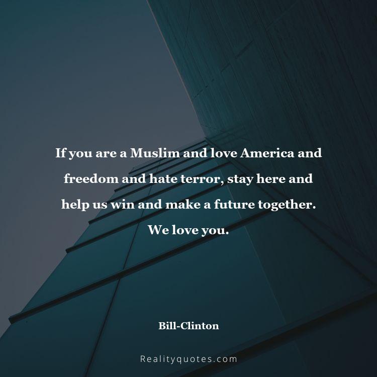 17. If you are a Muslim and love America and freedom and hate terror, stay here and help us win and make a future together. We love you.