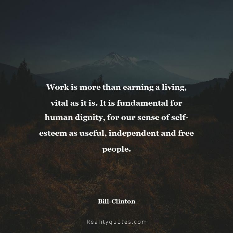 23. Work is more than earning a living, vital as it is. It is fundamental for human dignity, for our sense of self-esteem as useful, independent and free people.