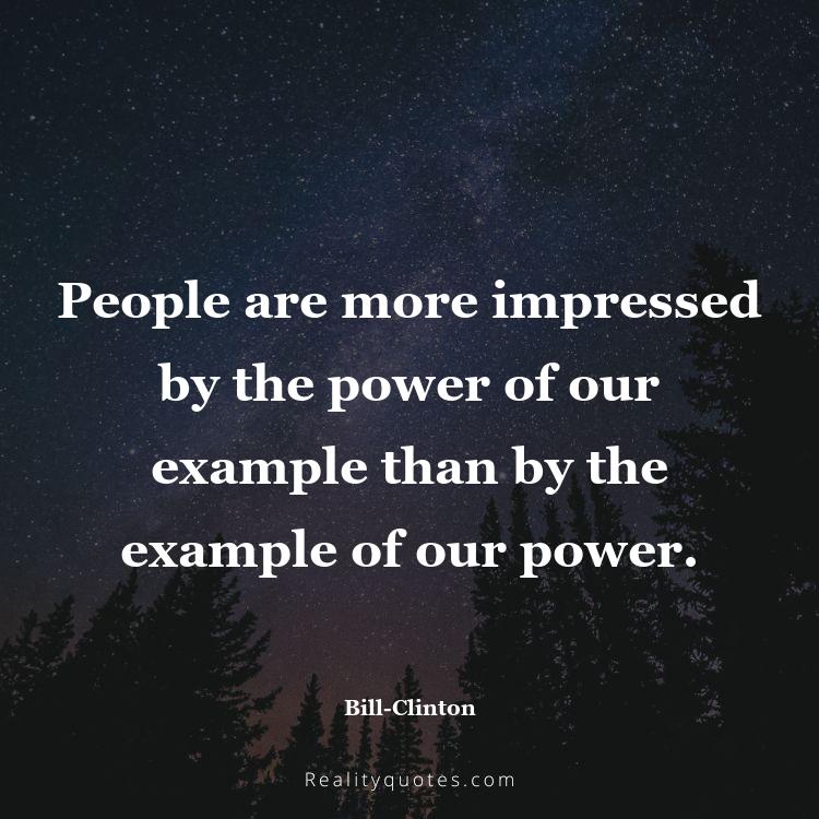 3. People are more impressed by the power of our example than by the example of our power.