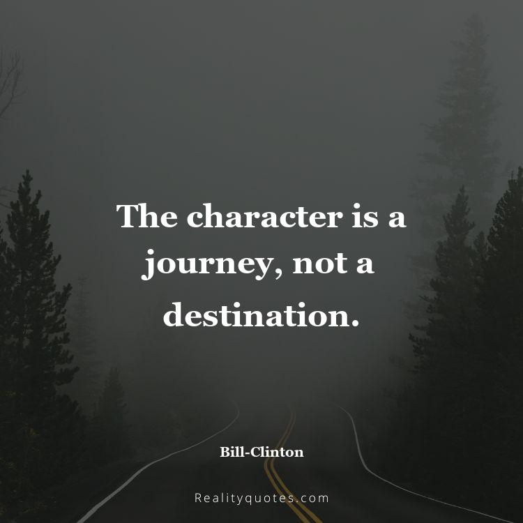 31. The character is a journey, not a destination.