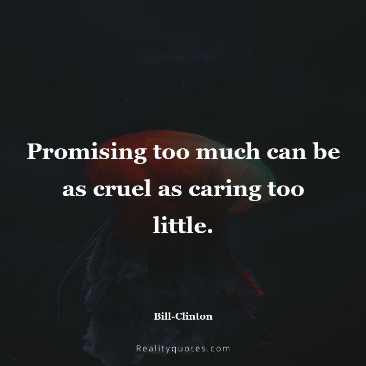 36. Promising too much can be as cruel as caring too little.