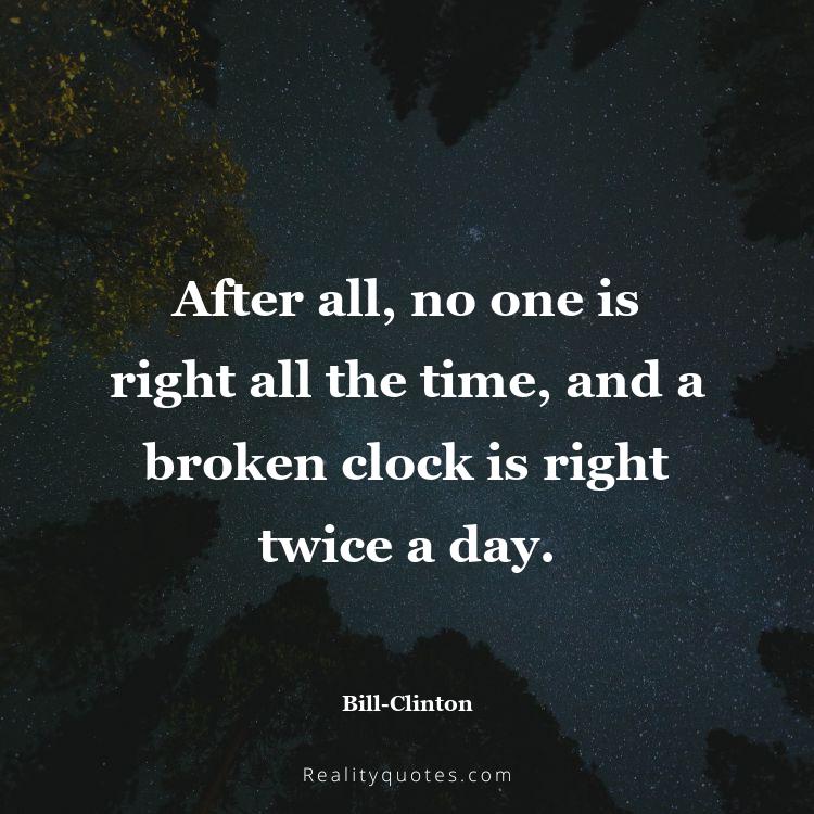 44. After all, no one is right all the time, and a broken clock is right twice a day.