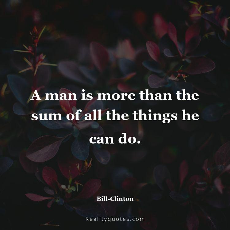 5. A man is more than the sum of all the things he can do.