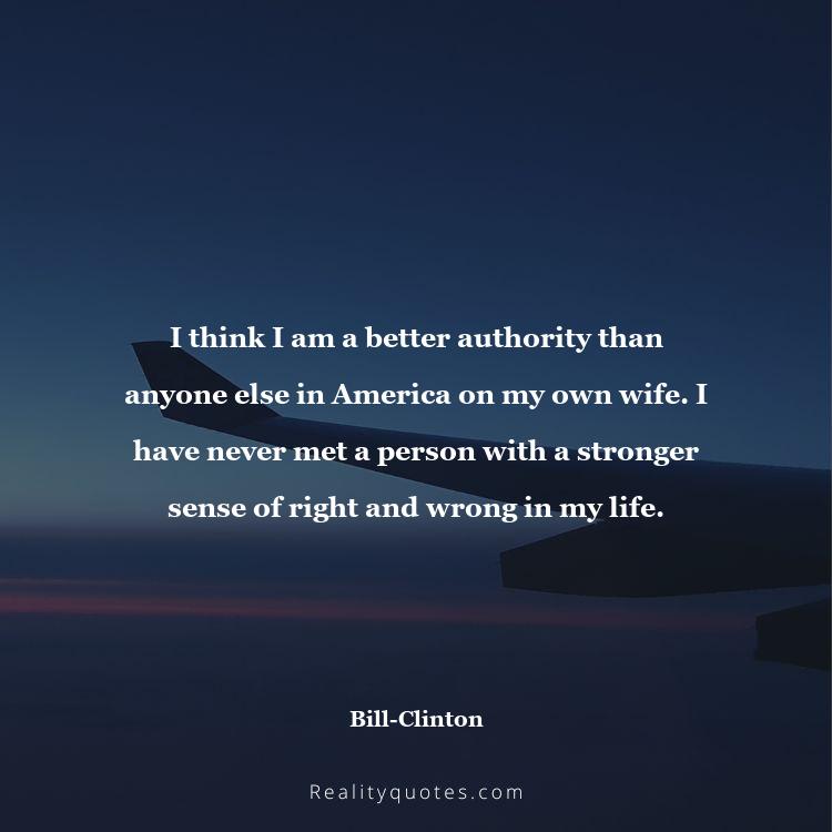 54. I think I am a better authority than anyone else in America on my own wife. I have never met a person with a stronger sense of right and wrong in my life.