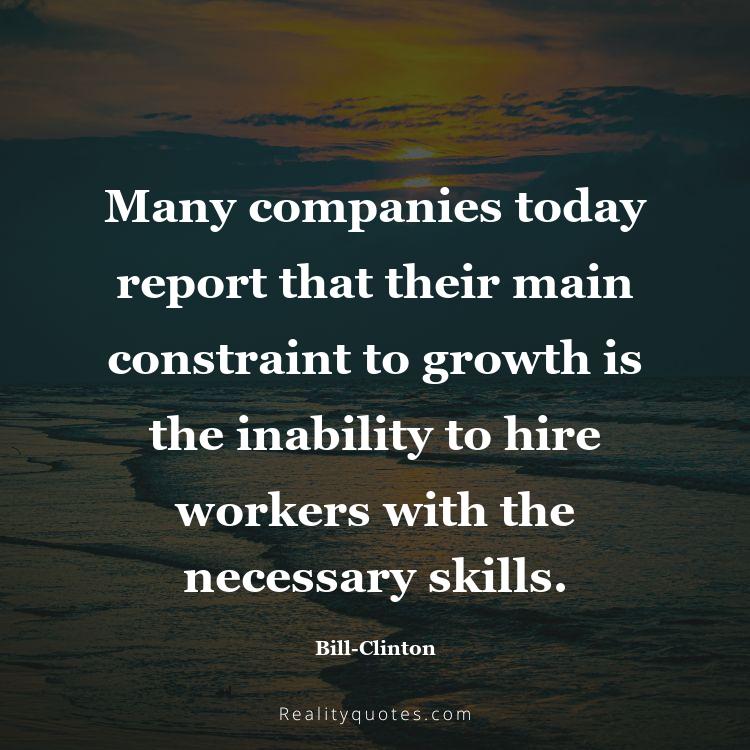 56. Many companies today report that their main constraint to growth is the inability to hire workers with the necessary skills.
