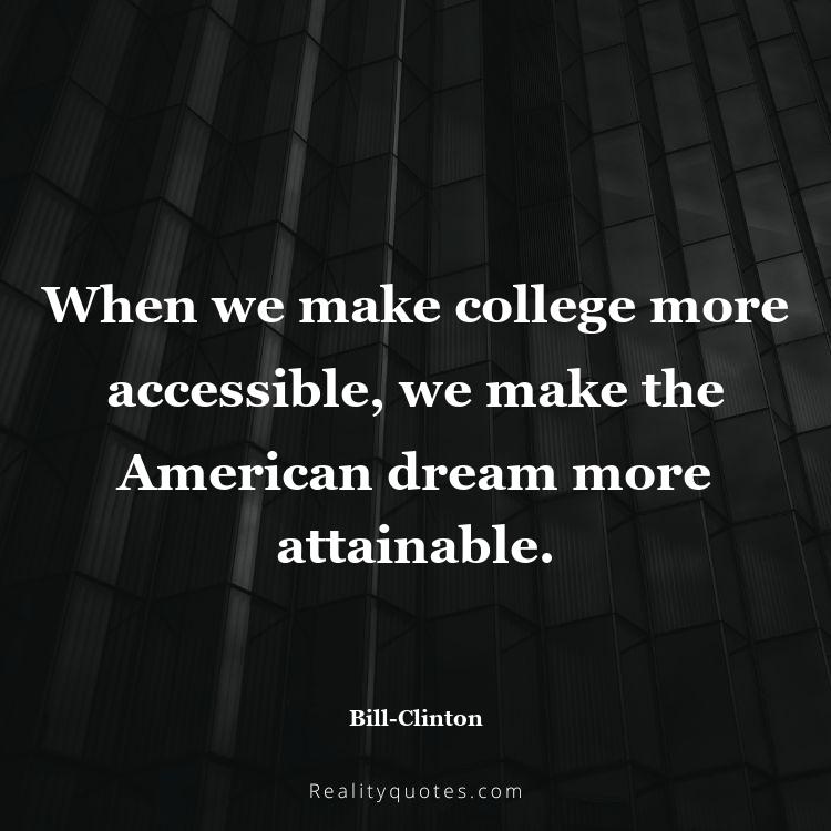 57. When we make college more accessible, we make the American dream more attainable.