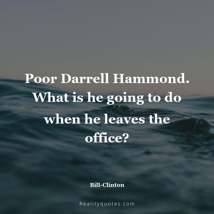 61. Poor Darrell Hammond. What is he going to do when he leaves the office?