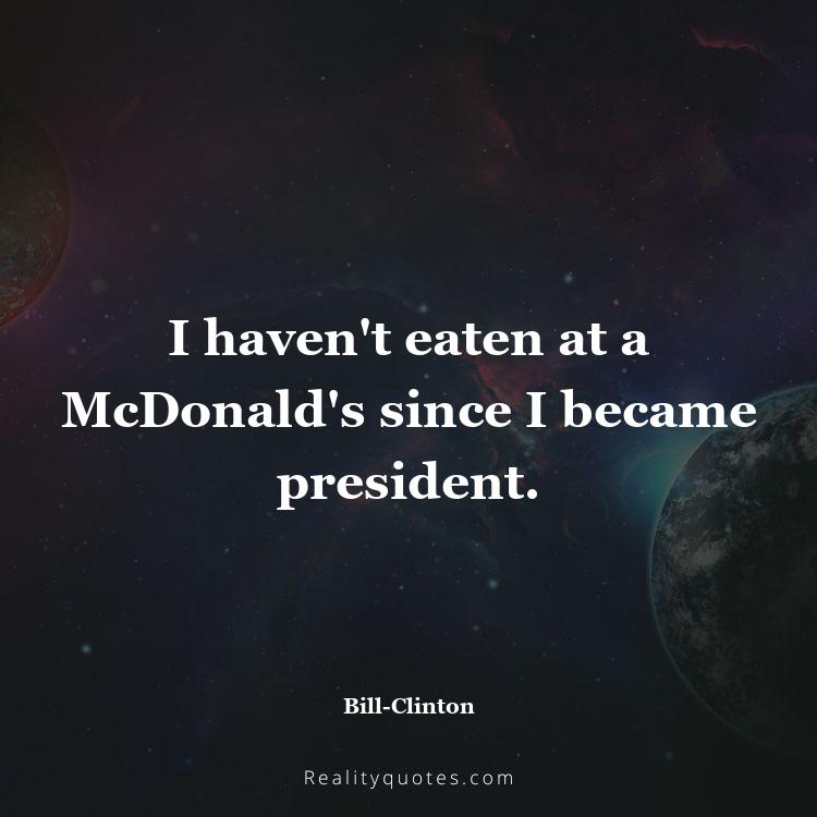 76. I haven't eaten at a McDonald's since I became president.