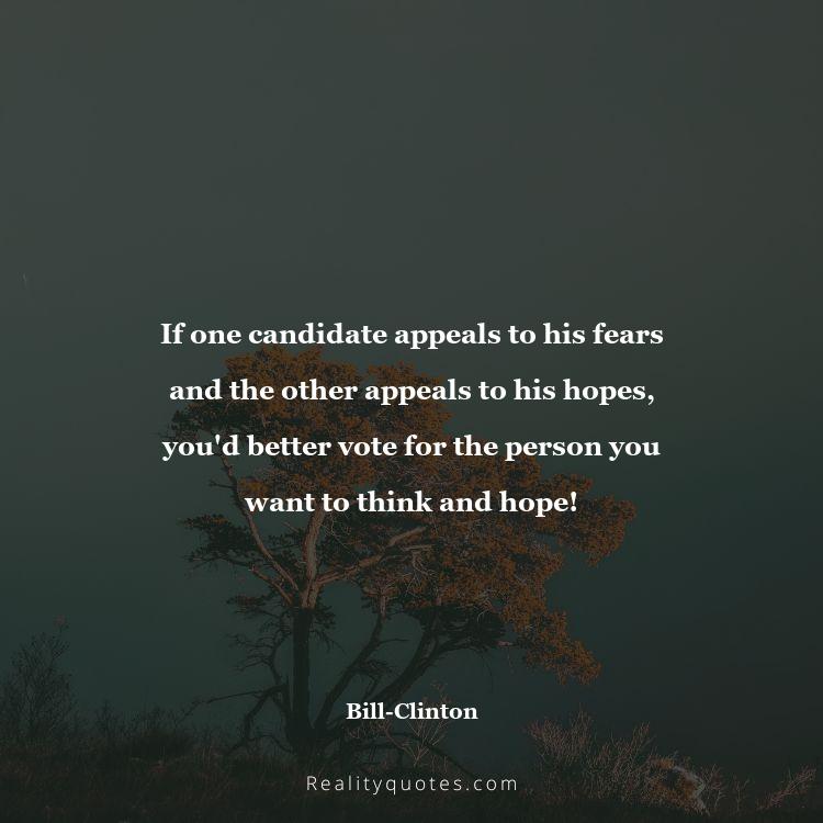 8. If one candidate appeals to his fears and the other appeals to his hopes, you'd better vote for the person you want to think and hope!