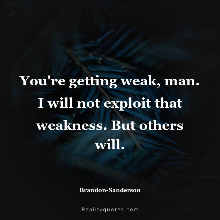 14. You're getting weak, man. I will not exploit that weakness. But others will.