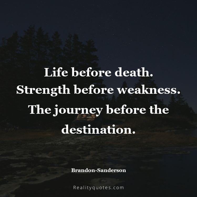17. Life before death. Strength before weakness. The journey before the destination.