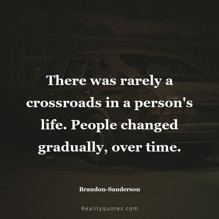 18. There was rarely a crossroads in a person's life. People changed gradually, over time.