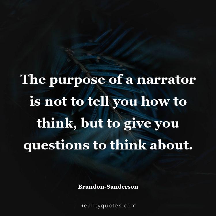 20. The purpose of a narrator is not to tell you how to think, but to give you questions to think about.