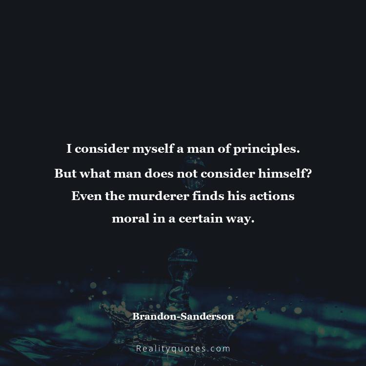 21. I consider myself a man of principles. But what man does not consider himself? Even the murderer finds his actions moral in a certain way.