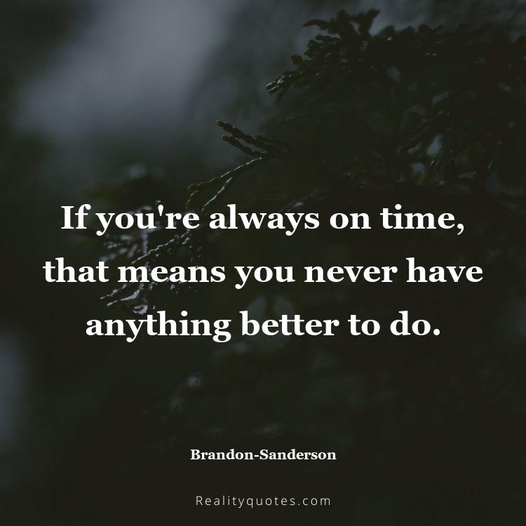 22. If you're always on time, that means you never have anything better to do.