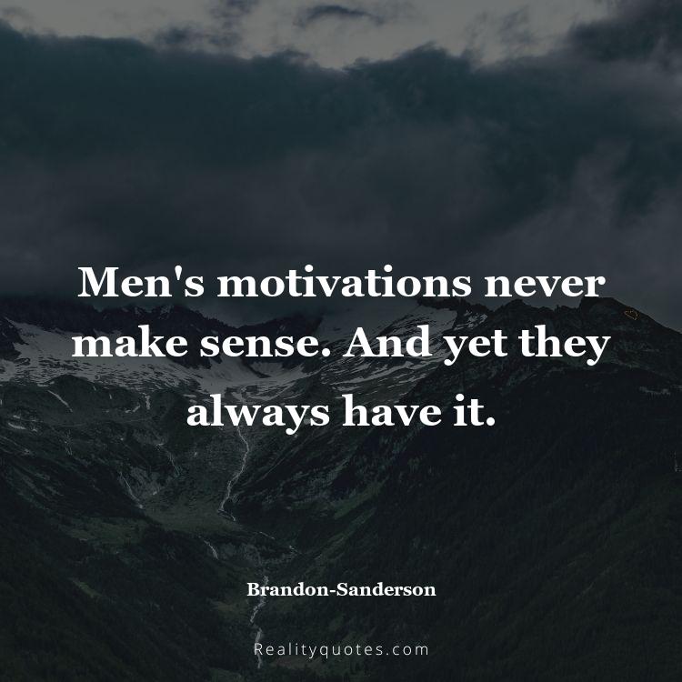 23. Men's motivations never make sense. And yet they always have it.