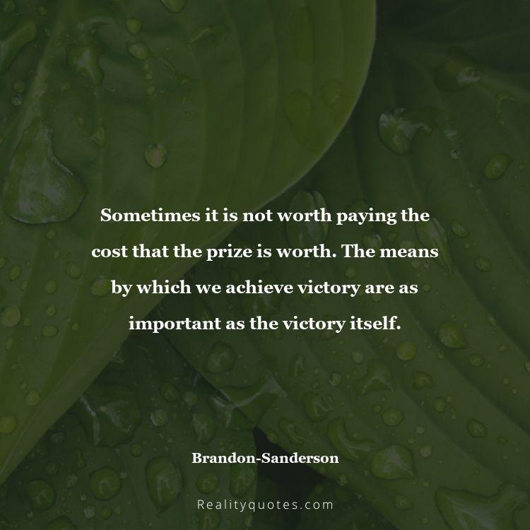 30. Sometimes it is not worth paying the cost that the prize is worth. The means by which we achieve victory are as important as the victory itself.