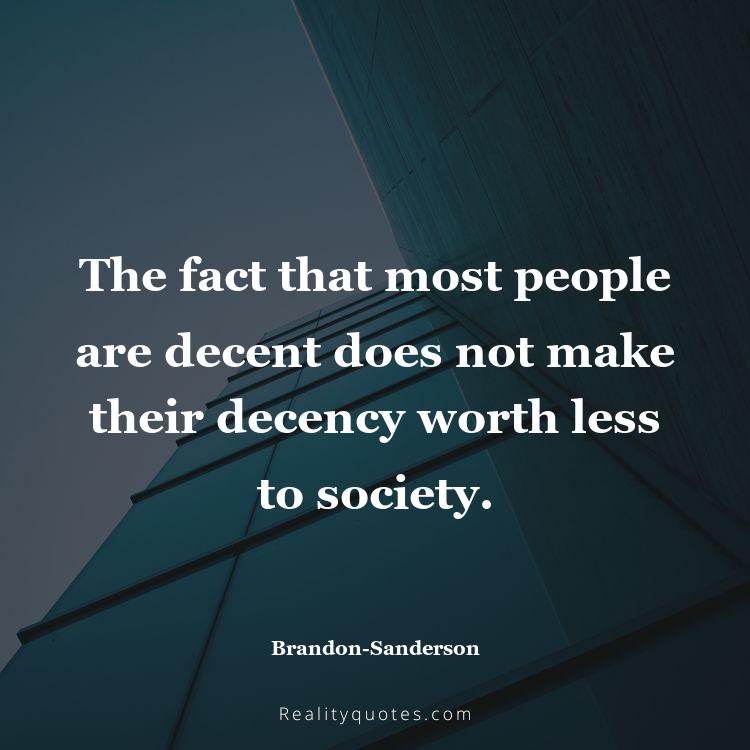 32. The fact that most people are decent does not make their decency worth less to society.