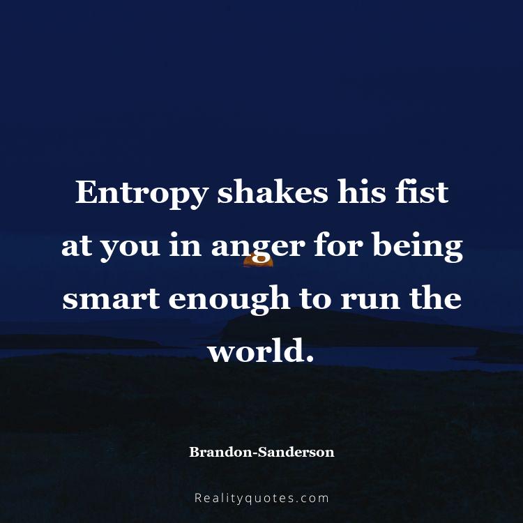 34. Entropy shakes his fist at you in anger for being smart enough to run the world.