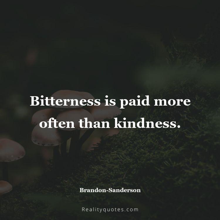 35. Bitterness is paid more often than kindness.