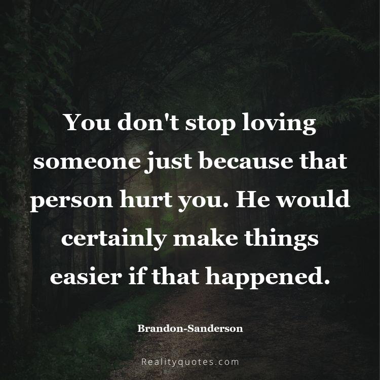 38. You don't stop loving someone just because that person hurt you. He would certainly make things easier if that happened.