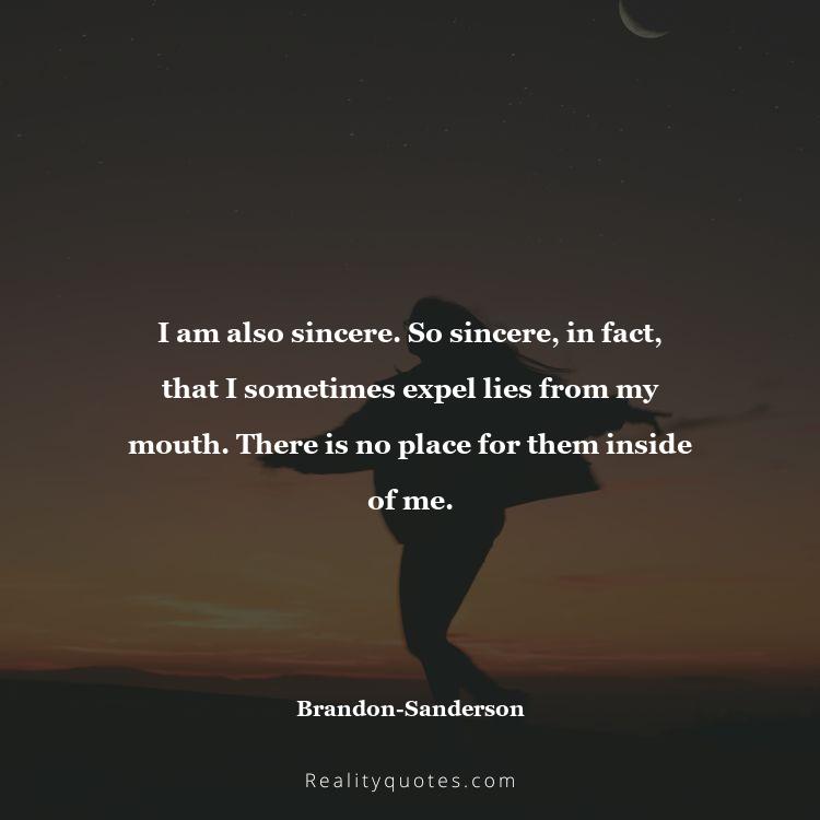 39. I am also sincere. So sincere, in fact, that I sometimes expel lies from my mouth. There is no place for them inside of me.