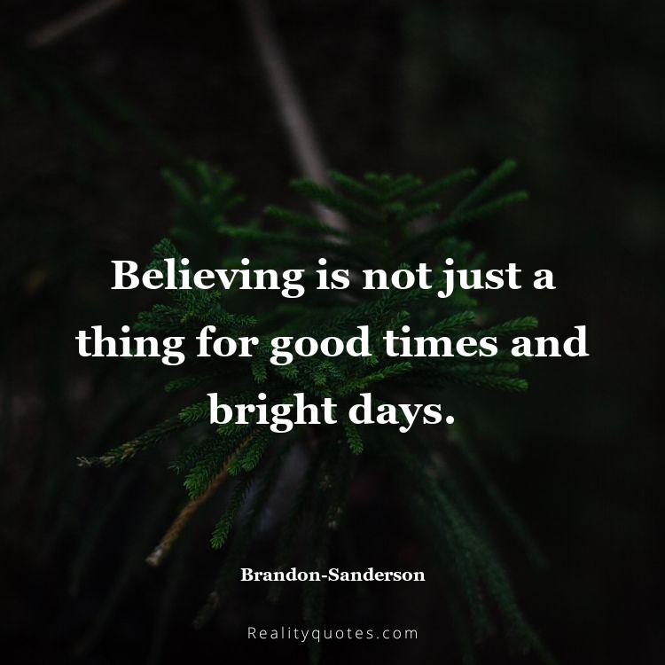 43. Believing is not just a thing for good times and bright days.