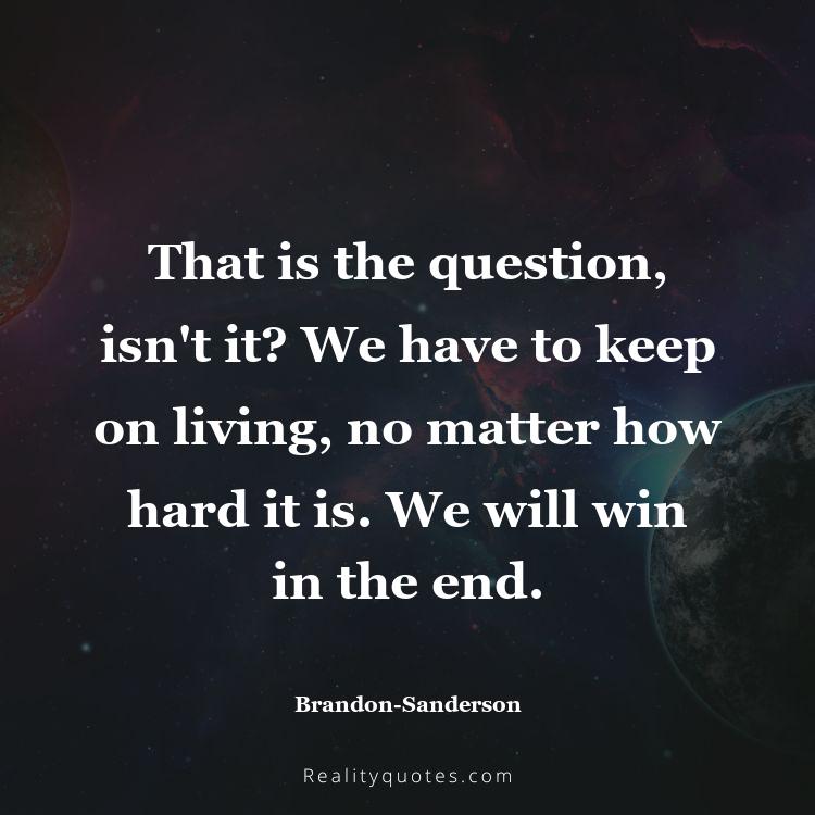50. That is the question, isn't it? We have to keep on living, no matter how hard it is. We will win in the end.