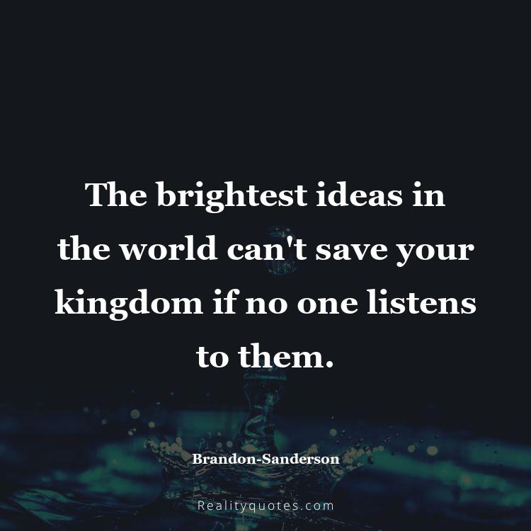 51. The brightest ideas in the world can't save your kingdom if no one listens to them.