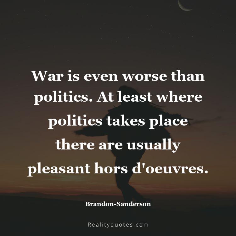 53. War is even worse than politics. At least where politics takes place there are usually pleasant hors d'oeuvres.