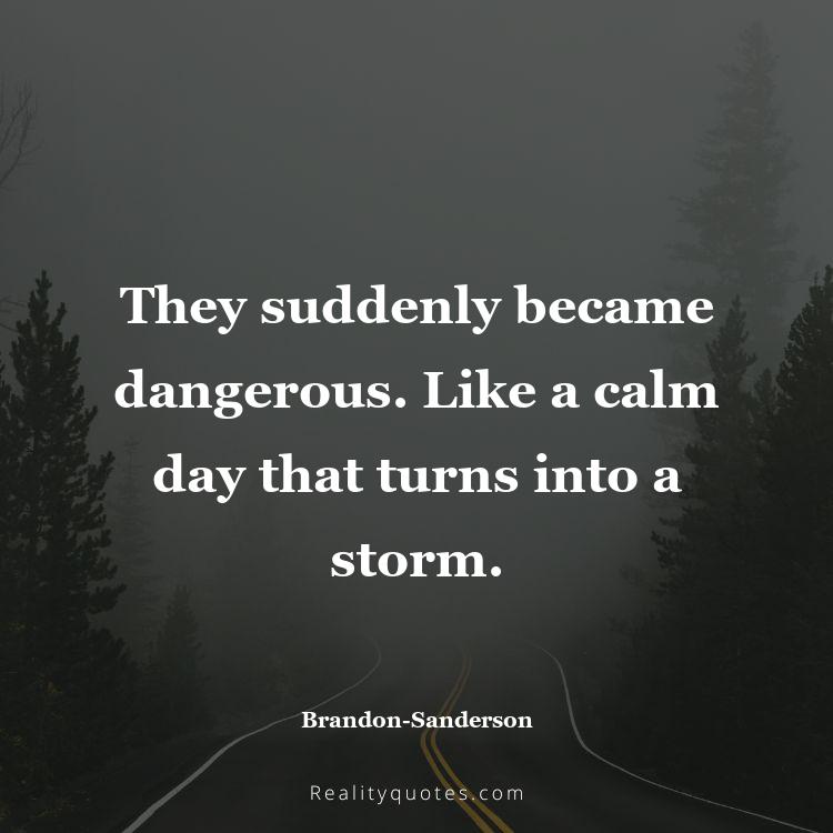 57. They suddenly became dangerous. Like a calm day that turns into a storm.