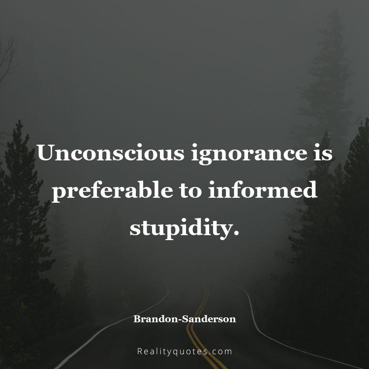 60. Unconscious ignorance is preferable to informed stupidity.