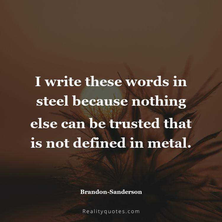 67. I write these words in steel because nothing else can be trusted that is not defined in metal.
