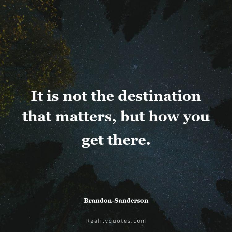 74. It is not the destination that matters, but how you get there.