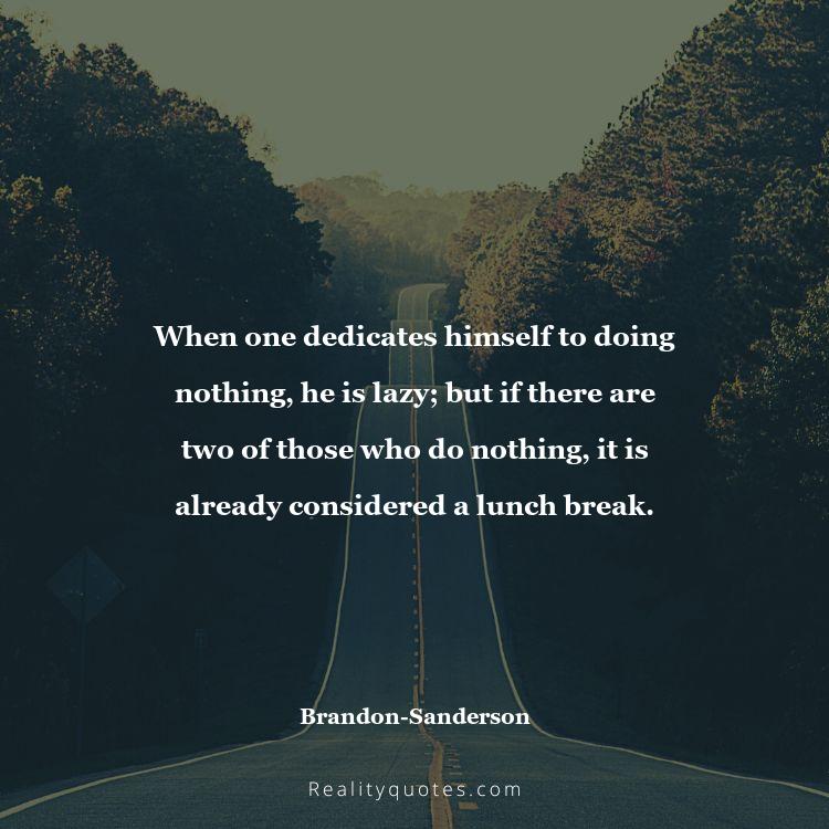 78. When one dedicates himself to doing nothing, he is lazy; but if there are two of those who do nothing, it is already considered a lunch break.
