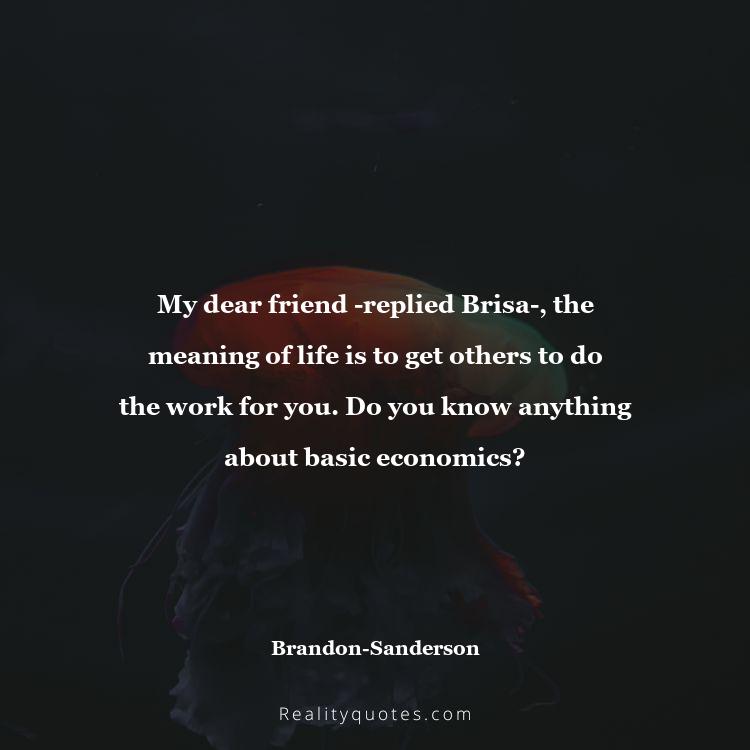 79. My dear friend -replied Brisa-, the meaning of life is to get others to do the work for you. Do you know anything about basic economics?