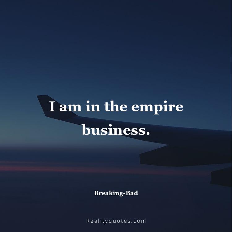 20. I am in the empire business.