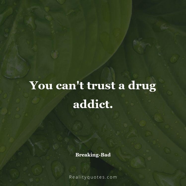35. You can't trust a drug addict.