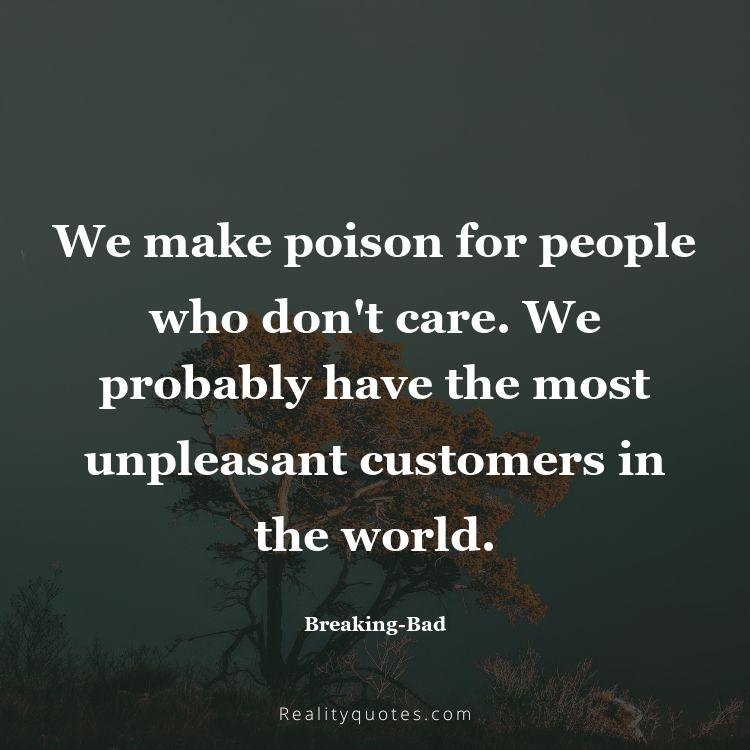 51. We make poison for people who don't care. We probably have the most unpleasant customers in the world.