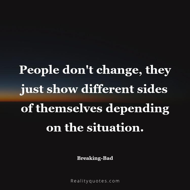 62. People don't change, they just show different sides of themselves depending on the situation.